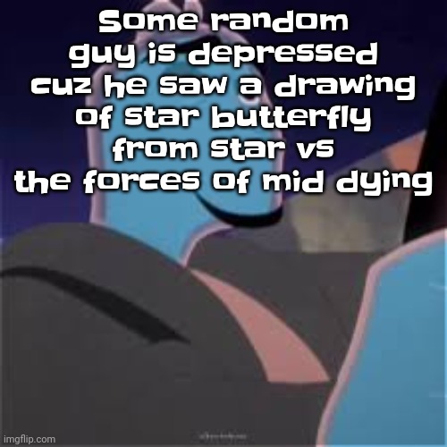 Meh. | Some random guy is depressed cuz he saw a drawing of star butterfly from star vs the forces of mid dying | image tagged in meh | made w/ Imgflip meme maker