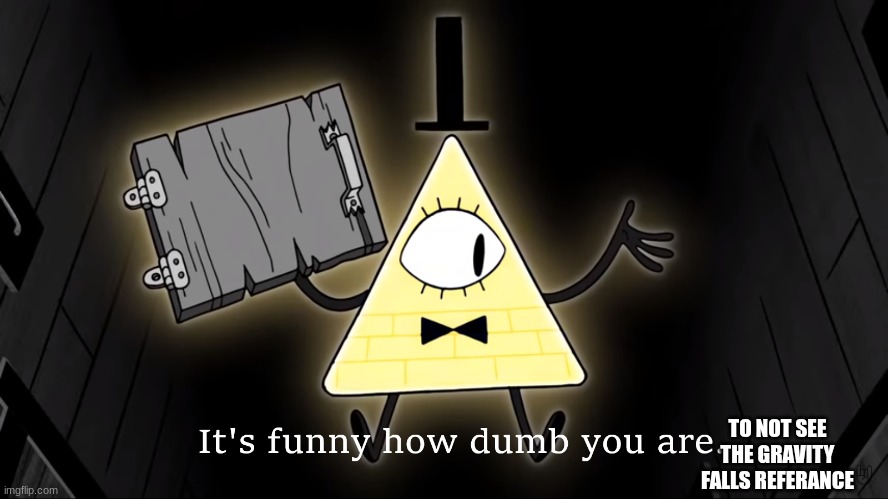 It's Funny How Dumb You Are Bill Cipher | TO NOT SEE THE GRAVITY FALLS REFERANCE | image tagged in it's funny how dumb you are bill cipher | made w/ Imgflip meme maker