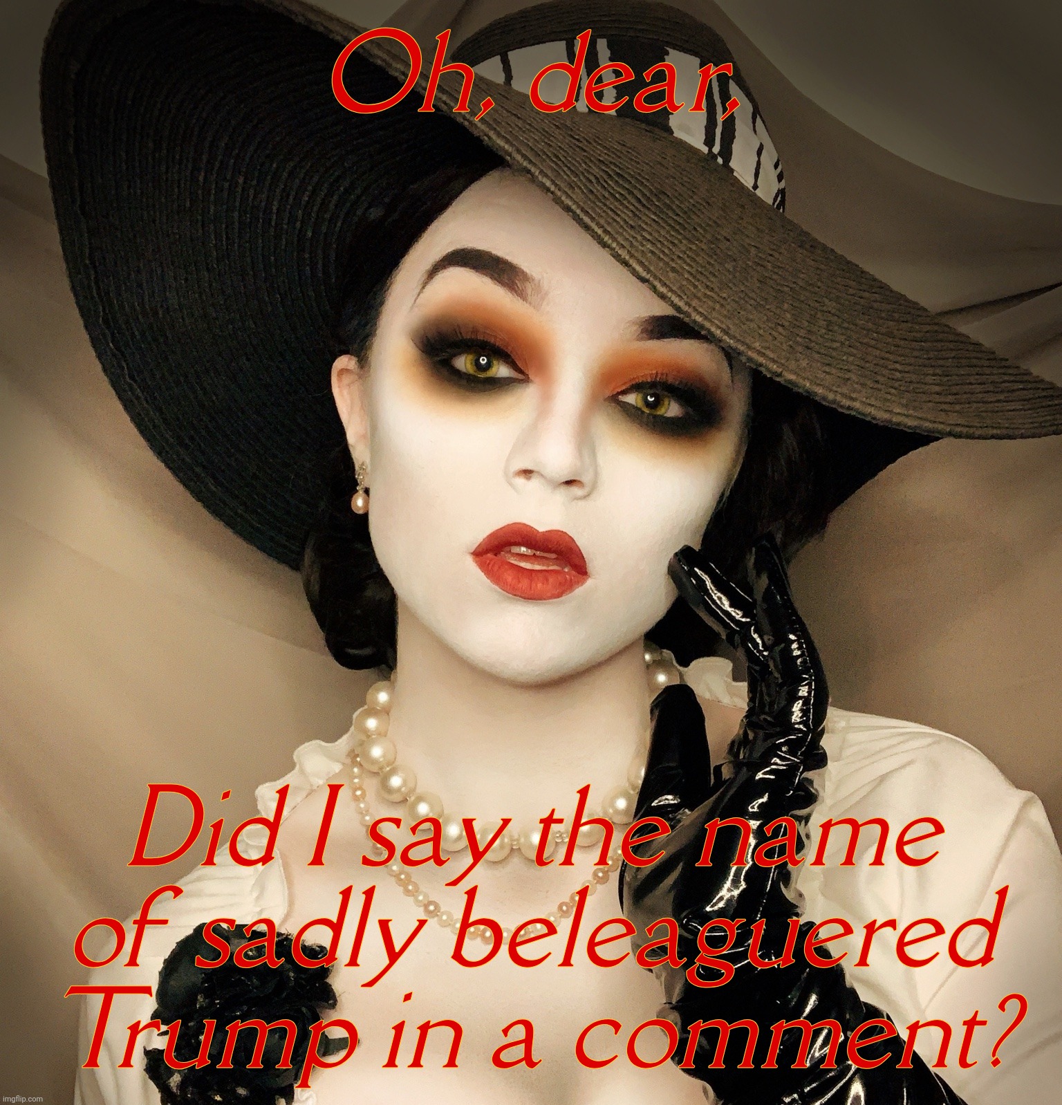 We are dealing with delicate sensibilities. Some people are so sensitive. | Oh, dear, Did I say the name of sadly beleaguered Trump in a comment? | image tagged in lady dimitrescu | made w/ Imgflip meme maker