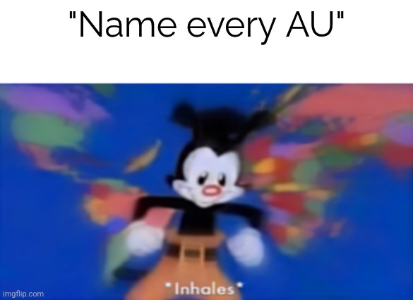 Yakko inhale | "Name every AU" | image tagged in yakko inhale | made w/ Imgflip meme maker