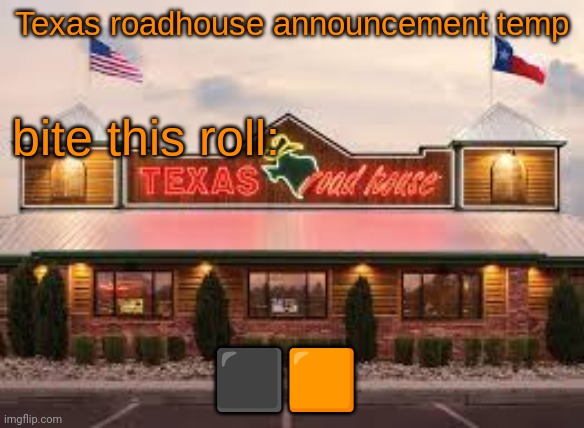 Texas roadhouse anouncemeng | ⬛🟧 | image tagged in texas roadhouse anouncemeng | made w/ Imgflip meme maker