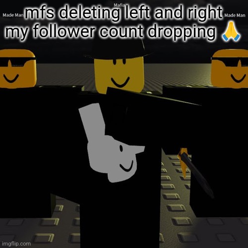 stop this madness | mfs deleting left and right my follower count dropping 🙏 | image tagged in mafia | made w/ Imgflip meme maker