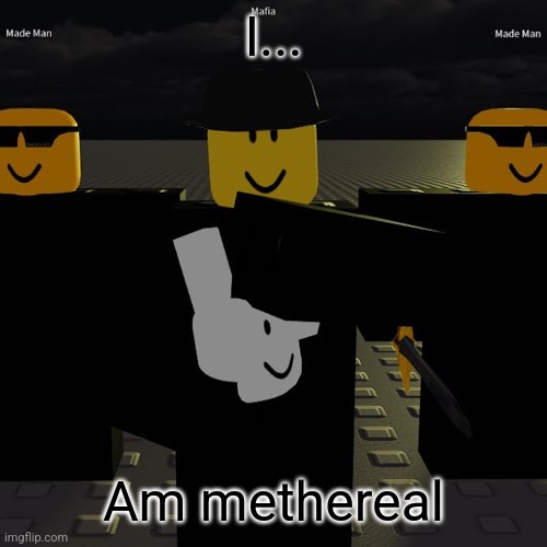 mafia | I... Am methereal | image tagged in mafia | made w/ Imgflip meme maker