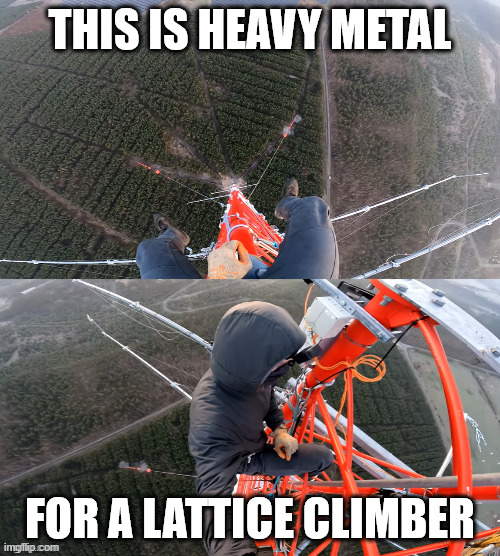 This is true heavy metal | THIS IS HEAVY METAL; FOR A LATTICE CLIMBER | image tagged in lattice climbing,heavy metal,rammstein,germany,climbing,escalando | made w/ Imgflip meme maker