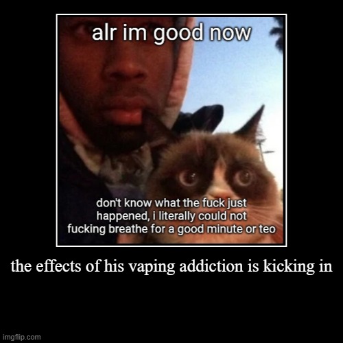 the effects of his vaping addiction is kicking in | | made w/ Imgflip demotivational maker