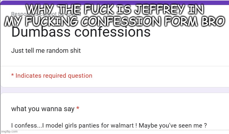 WHY THE FUCK IS JEFFREY IN MY FUCKING CONFESSION FORM BRO | made w/ Imgflip meme maker