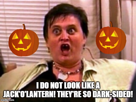 God warrior | I DO NOT LOOK LIKE A JACK'O'LANTERN! THEY'RE SO DARK-SIDED! | image tagged in god warrior,halloween,pumpkin | made w/ Imgflip meme maker