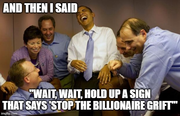 And then I said Obama Meme | AND THEN I SAID "WAIT, WAIT, HOLD UP A SIGN THAT SAYS 'STOP THE BILLIONAIRE GRIFT'" | image tagged in memes,and then i said obama | made w/ Imgflip meme maker