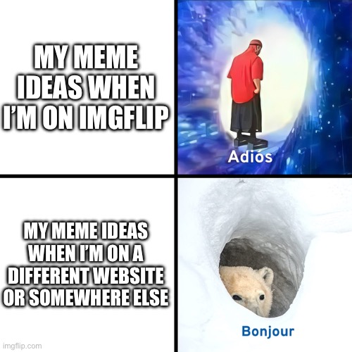 Adios Bonjour | MY MEME IDEAS WHEN I’M ON IMGFLIP; MY MEME IDEAS WHEN I’M ON A DIFFERENT WEBSITE OR SOMEWHERE ELSE | image tagged in adios bonjour | made w/ Imgflip meme maker