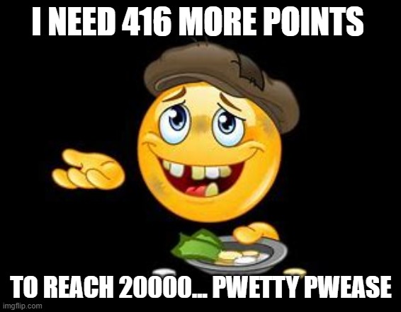 416 points away from "LOL!" symbol! xD | I NEED 416 MORE POINTS; TO REACH 20000... PWETTY PWEASE | image tagged in fun,upvote begging,please,why are you reading the tags | made w/ Imgflip meme maker