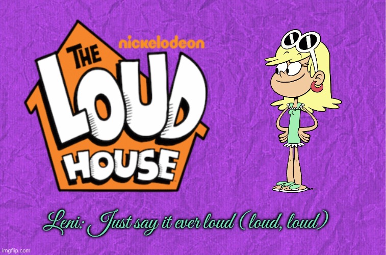 The Loud House - Leni Loud | Leni: Just say it ever loud (loud, loud) | image tagged in generic purple background,the loud house,nickelodeon,spongebob squarepants,danny phantom,catdog | made w/ Imgflip meme maker