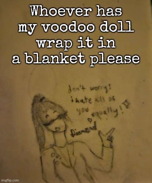 Diamond Hates Everyone temp | Whoever has my voodoo doll wrap it in a blanket please | image tagged in diamond hates everyone temp | made w/ Imgflip meme maker