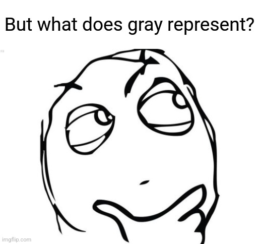 Question Rage Face Meme | But what does gray represent? | image tagged in memes,question rage face | made w/ Imgflip meme maker