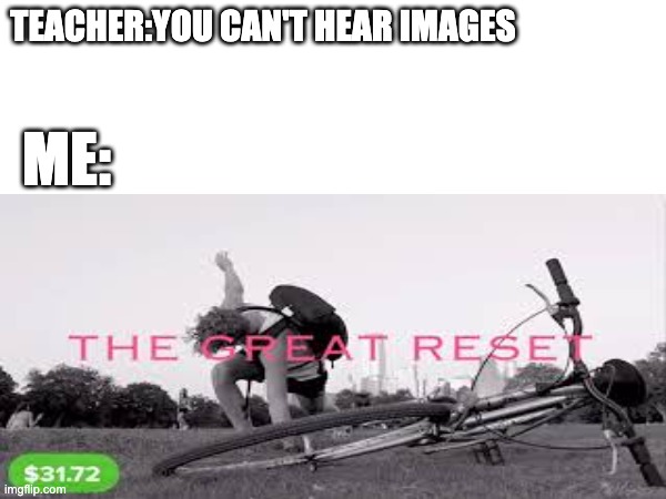 TEACHER:YOU CAN'T HEAR IMAGES; ME: | made w/ Imgflip meme maker