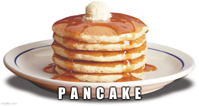 Stack of Pancakes | P  A  N  C  A  K  E | image tagged in stack of pancakes | made w/ Imgflip meme maker