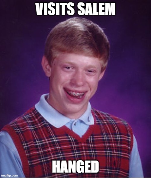 Bad Luck Brian Meme | VISITS SALEM; HANGED | image tagged in memes,bad luck brian | made w/ Imgflip meme maker