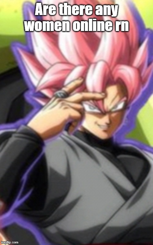 Smart goku black | Are there any women online rn | image tagged in smart goku black | made w/ Imgflip meme maker