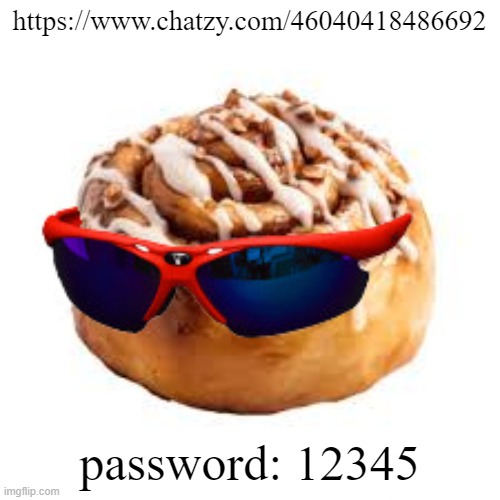 https://www.chatzy.com/46040418486692 | https://www.chatzy.com/46040418486692; password: 12345 | image tagged in cool ass cinnamon bun | made w/ Imgflip meme maker