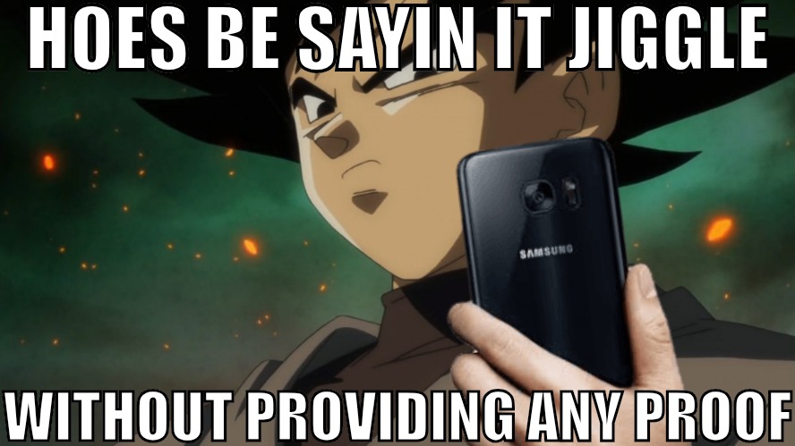 . | HOES BE SAYIN IT JIGGLE; WITHOUT PROVIDING ANY PROOF | image tagged in goku black phone | made w/ Imgflip meme maker