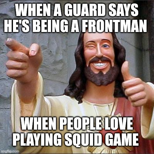 I love playing Squid Game | WHEN A GUARD SAYS HE'S BEING A FRONTMAN; WHEN PEOPLE LOVE PLAYING SQUID GAME | image tagged in memes,buddy christ,funny | made w/ Imgflip meme maker