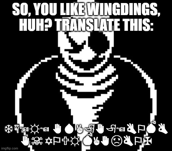 Gaster has an important message for you! | SO, YOU LIKE WINGDINGS, HUH? TRANSLATE THIS:; ❄︎☟︎☜︎☼︎☜︎ ✋︎💧︎ ✌︎ 🏱︎✋︎🏱︎☜︎👌︎⚐︎💣︎👌︎ ✋︎☠︎ ✡︎⚐︎🕆︎☼︎ 💣︎✌︎✋︎☹︎👌︎⚐︎✠︎ | image tagged in undertale | made w/ Imgflip meme maker