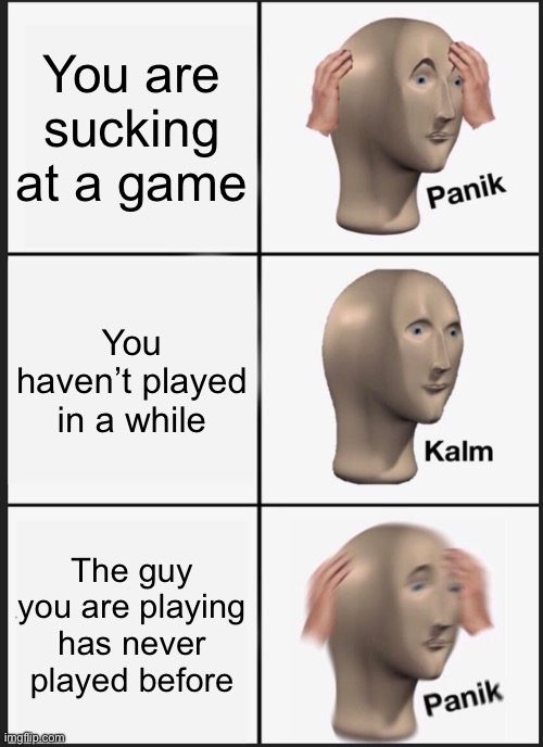 New player | You are sucking at a game; You haven’t played in a while; The guy you are playing has never played before | image tagged in memes,panik kalm panik | made w/ Imgflip meme maker