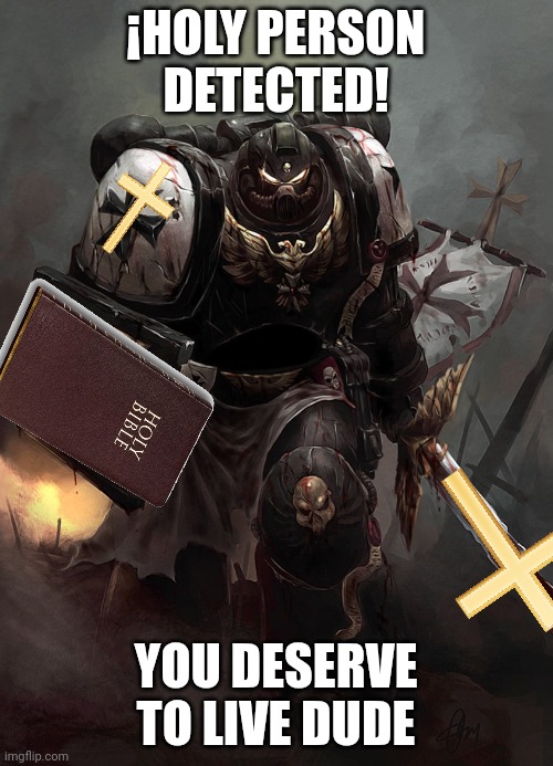 Warhammer 40k Black Templar | ¡HOLY PERSON DETECTED! YOU DESERVE TO LIVE DUDE | image tagged in warhammer 40k black templar | made w/ Imgflip meme maker