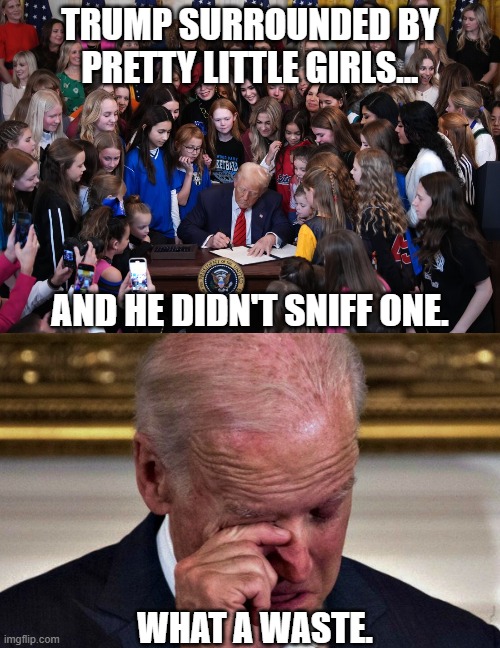 Make Kids Safe Again (at the White House and Everywhere!) | TRUMP SURROUNDED BY PRETTY LITTLE GIRLS... AND HE DIDN'T SNIFF ONE. WHAT A WASTE. | image tagged in cryung joe,creepy joe biden | made w/ Imgflip meme maker