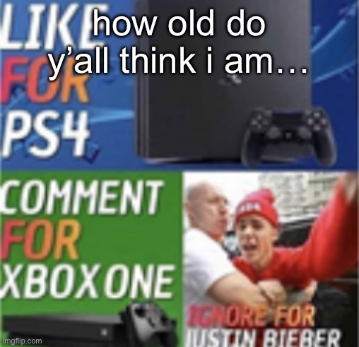 ignore for justin bieber | how old do y’all think i am… | made w/ Imgflip meme maker