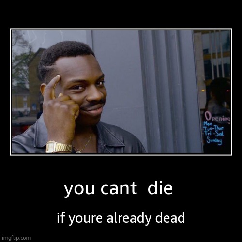 its true tho | you cant  die | if youre already dead | image tagged in funny,demotivationals | made w/ Imgflip demotivational maker