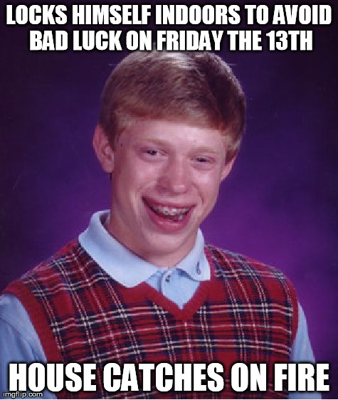 Bad Luck Brian Meme | LOCKS HIMSELF INDOORS TO AVOID BAD LUCK ON FRIDAY THE 13TH HOUSE CATCHES ON FIRE | image tagged in memes,bad luck brian | made w/ Imgflip meme maker