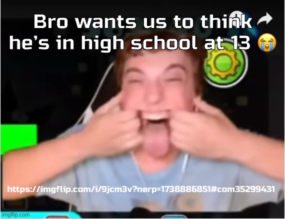 Those who Phobos: | Bro wants us to think he’s in high school at 13 😭; https://imgflip.com/i/9jcm3v?nerp=1738886851#com35299431 | image tagged in those who phobos | made w/ Imgflip meme maker