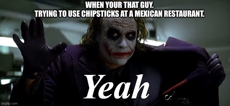 Chopsticks if there is rice. | WHEN YOUR THAT GUY.
 TRYING TO USE CHIPSTICKS AT A MEXICAN RESTAURANT. | image tagged in joker yeah,mexican,chopsticks,asian | made w/ Imgflip meme maker