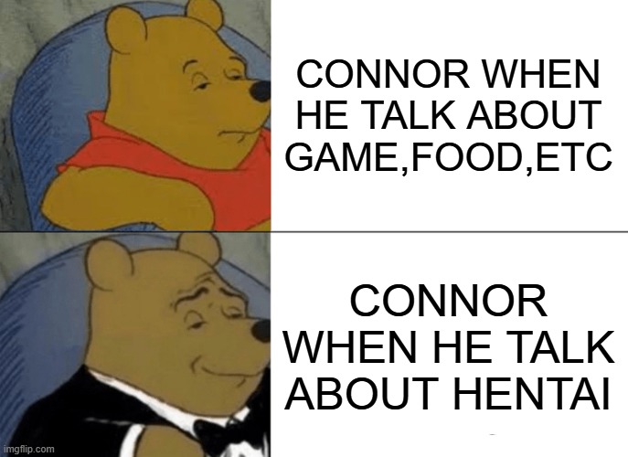 Connor form trash taste meme | CONNOR WHEN HE TALK ABOUT GAME,FOOD,ETC; CONNOR WHEN HE TALK ABOUT HENTAI | image tagged in memes,tuxedo winnie the pooh | made w/ Imgflip meme maker