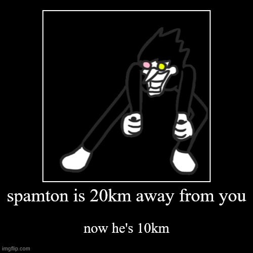 I thought it said [[spamton [[g]] spamton]]! | spamton is 20km away from you | now he's 10km | image tagged in funny,demotivationals | made w/ Imgflip demotivational maker