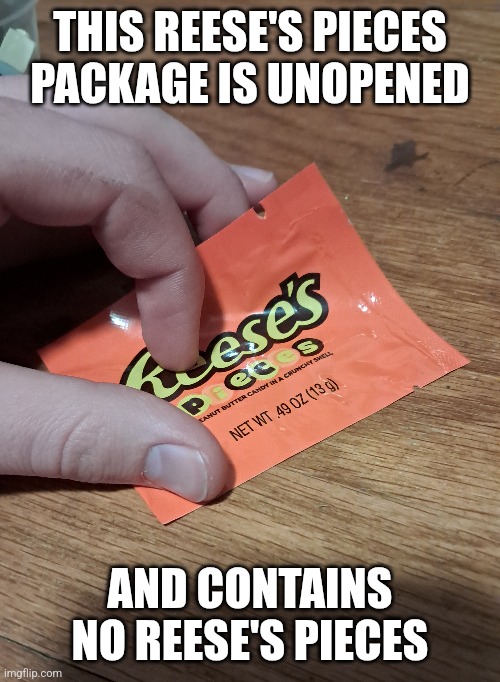 I really wanted some Reese's Pieces... | THIS REESE'S PIECES PACKAGE IS UNOPENED; AND CONTAINS NO REESE'S PIECES | image tagged in custom template,you had one job,reese's,failure | made w/ Imgflip meme maker