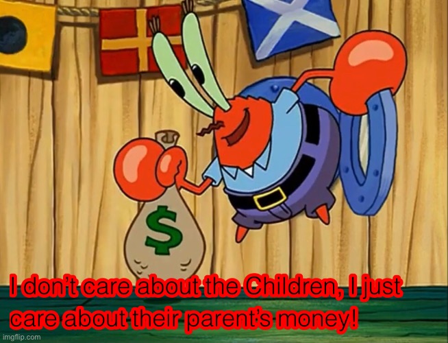 Mr Krabs doesn’t care about the children | image tagged in mr krabs doesn t care about the children | made w/ Imgflip meme maker