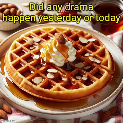 Waffle House Template | Did any drama happen yesterday or today | image tagged in waffle house template | made w/ Imgflip meme maker