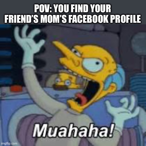 Totally not me | POV: YOU FIND YOUR FRIEND’S MOM’S FACEBOOK PROFILE | image tagged in muahahaha,facebook,facebook moms | made w/ Imgflip meme maker