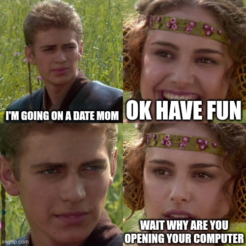 discord kitten | I'M GOING ON A DATE MOM; OK HAVE FUN; WAIT WHY ARE YOU OPENING YOUR COMPUTER | image tagged in anakin padme 4 panel,online dating | made w/ Imgflip meme maker