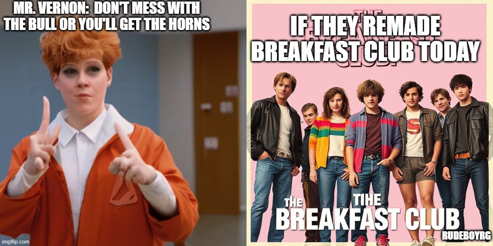 The Breakfast Club - Woke Remake | MR. VERNON:  DON'T MESS WITH THE BULL OR YOU'LL GET THE HORNS; IF THEY REMADE BREAKFAST CLUB TODAY; RUDEBOYRG | image tagged in breakfast club,woke,remake | made w/ Imgflip meme maker