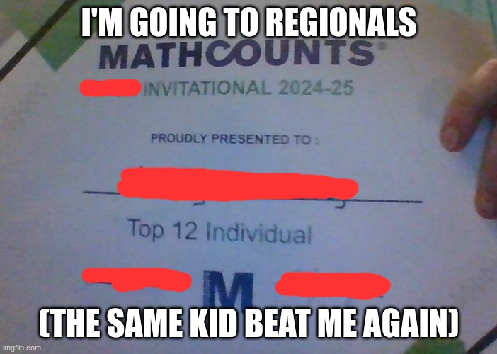 I'M GOING TO REGIONALS; (THE SAME KID BEAT ME AGAIN) | image tagged in math,competition | made w/ Imgflip meme maker