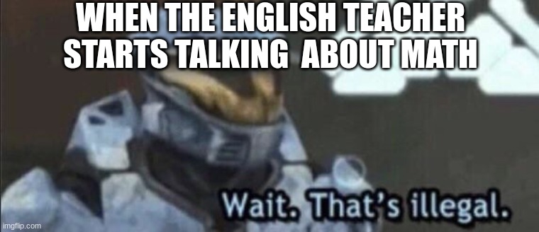 when u were 8 years old | WHEN THE ENGLISH TEACHER STARTS TALKING  ABOUT MATH | image tagged in wait that s illegal | made w/ Imgflip meme maker