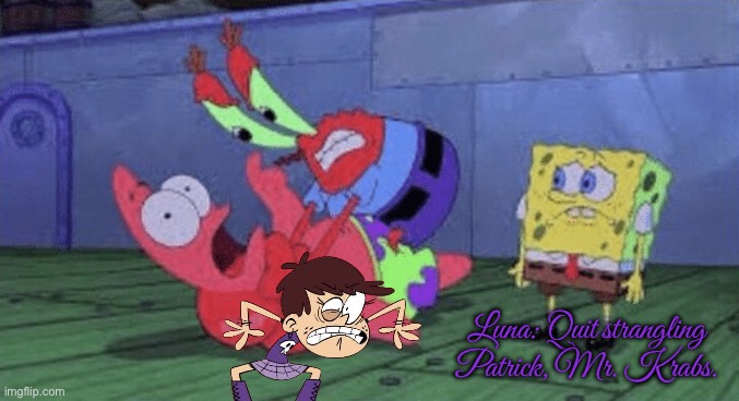 Never Strangle People in Public Places | Luna: Quit strangling Patrick, Mr. Krabs. | image tagged in mr krabs choking patrick,the loud house,nickelodeon,loud house,spongebob,spongebob squarepants | made w/ Imgflip meme maker