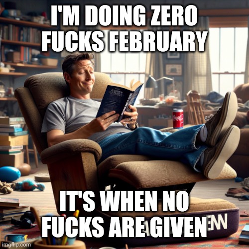 Zero cares given | I'M DOING ZERO FUCKS FEBRUARY; IT'S WHEN NO FUCKS ARE GIVEN | image tagged in zero cares given | made w/ Imgflip meme maker