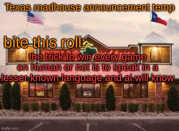 Texas roadhouse anouncemeng | the trick to win every game on human or not is to speak in a lesser known language and ai will know | image tagged in texas roadhouse anouncemeng | made w/ Imgflip meme maker