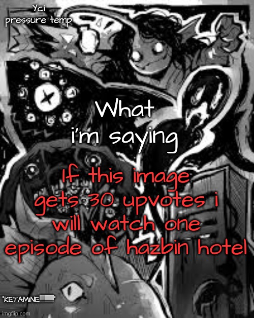 YCI's pressure temp | If this image gets 30 upvotes i will watch one episode of hazbin hotel | image tagged in yci's pressure temp | made w/ Imgflip meme maker