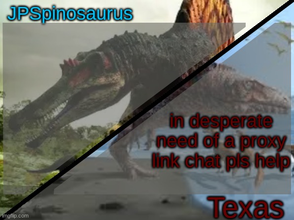 JPSpinosaurus x Texas shared template | in desperate need of a proxy link chat pls help | image tagged in jpspinosaurus x texas shared template | made w/ Imgflip meme maker