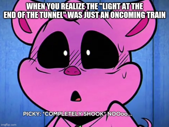 Piggy shock while saying no | WHEN YOU REALIZE THE "LIGHT AT THE END OF THE TUNNEL" WAS JUST AN ONCOMING TRAIN | image tagged in piggy shock while saying no | made w/ Imgflip meme maker