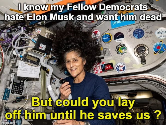 Stranded on the ISS | I know my Fellow Democrats hate Elon Musk and want him dead; But could you lay off him until he saves us ? | image tagged in stranded on the iss | made w/ Imgflip meme maker